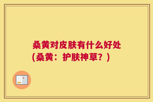 桑黄对有什么好处(桑黄:护肤神草?) 桑黄对有什么好处(桑黄:护肤神草?)