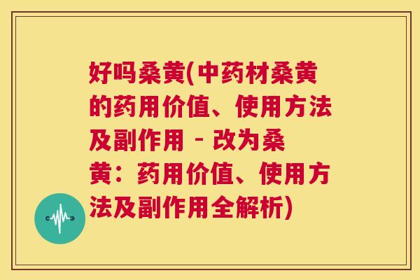 好吗桑黄(材桑黄的药用价值、使用方法及副作用 - 改为桑黄:药用价值、使用方法及副作用全解析) 好吗桑黄(材桑黄的药用价值、使用方法及副作用 - 改为桑黄:药用价值、使用方法及副作用全解析)