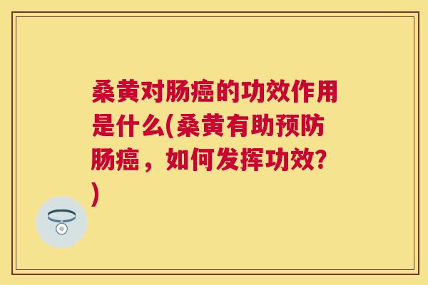 桑黄对肠的功效作用是什么(桑黄有助肠,如何发挥功效?) 桑黄对肠的功效作用是什么(桑黄有助肠,如何发挥功效?)