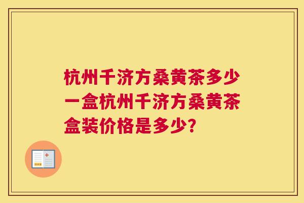 杭州千济方桑黄茶多少一盒杭州千济方桑黄茶盒装价格是多少? 杭州千济方桑黄茶多少一盒杭州千济方桑黄茶盒装价格是多少?