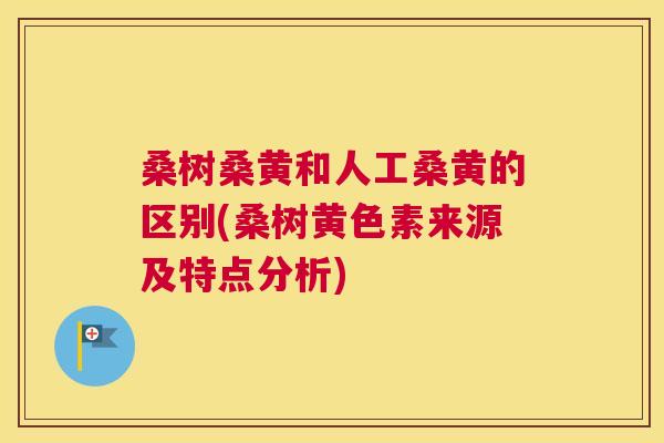 桑树桑黄和人工桑黄的区别(桑树黄色素来源及特点分析) 桑树桑黄和人工桑黄的区别(桑树黄色素来源及特点分析)