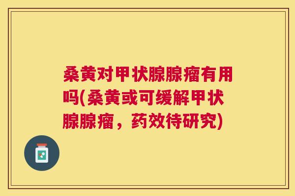 桑黄对腺瘤有用吗(桑黄或可缓解腺瘤,待研究) 桑黄对腺瘤有用吗(桑黄或可缓解腺瘤,待研究)