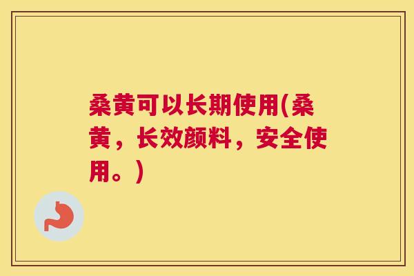 桑黄可以长期使用(桑黄,长效颜料,安全使用。) 桑黄可以长期使用(桑黄,长效颜料,安全使用。)