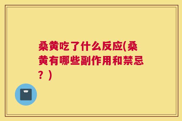 桑黄吃了什么反应(桑黄有哪些副作用和禁忌?) 桑黄吃了什么反应(桑黄有哪些副作用和禁忌?)