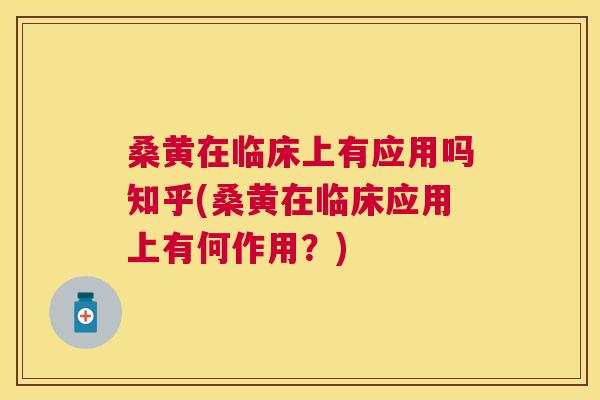 桑黄在临床上有应用吗知乎(桑黄在临床应用上有何作用?) 桑黄在临床上有应用吗知乎(桑黄在临床应用上有何作用?)