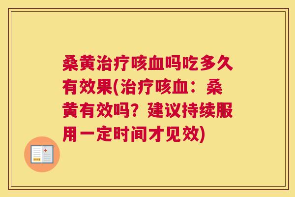 桑黄咳吗吃多久有效果(咳:桑黄有效吗?建议持续服用一定时间才见效) 桑黄咳吗吃多久有效果(咳:桑黄有效吗?建议持续服用一定时间才见效)
