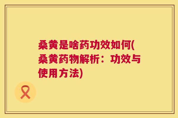 桑黄是啥药功效如何(桑黄解析:功效与使用方法) 桑黄是啥药功效如何(桑黄解析:功效与使用方法)