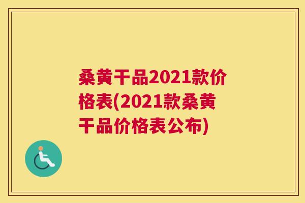 桑黄干品2021款价格表(2021款桑黄干品价格表公布)