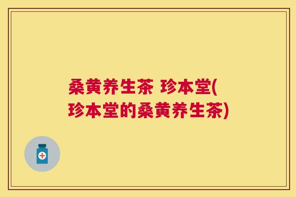 桑黄养生茶 珍本堂(珍本堂的桑黄养生茶) 桑黄养生茶 珍本堂(珍本堂的桑黄养生茶)