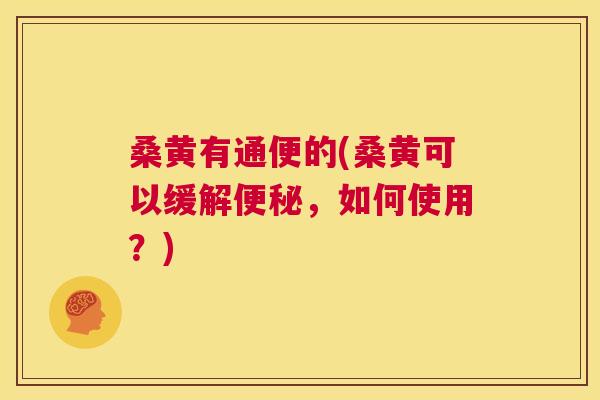 桑黄有通便的(桑黄可以缓解,如何使用?) 桑黄有通便的(桑黄可以缓解,如何使用?)