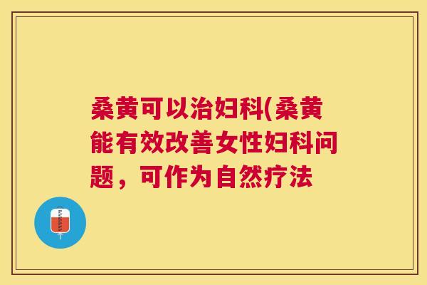 桑黄可以(桑黄能有效改善女性问题,可作为自然疗法 桑黄可以(桑黄能有效改善女性问题,可作为自然疗法