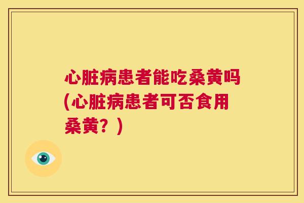 患者能吃桑黄吗(患者可否食用桑黄?) 患者能吃桑黄吗(患者可否食用桑黄?)