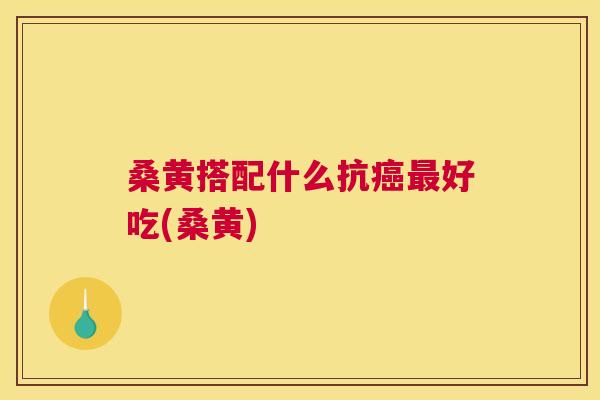 桑黄搭配什么抗好吃(桑黄) 桑黄搭配什么抗好吃(桑黄)