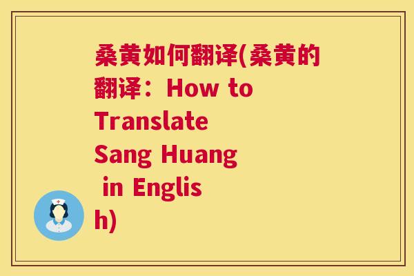 桑黄如何翻译(桑黄的翻译:How to Translate Sang Huang in English) 桑黄如何翻译(桑黄的翻译:How to Translate Sang Huang in English)