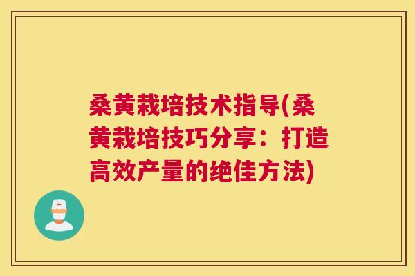 桑黄栽培技术指导(桑黄栽培技巧分享:打造高效产量的绝佳方法) 桑黄栽培技术指导(桑黄栽培技巧分享:打造高效产量的绝佳方法)