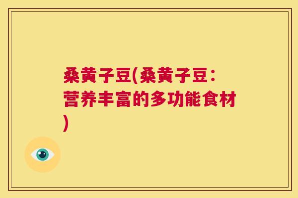 桑黄子豆(桑黄子豆:营养丰富的多功能食材) 桑黄子豆(桑黄子豆:营养丰富的多功能食材)