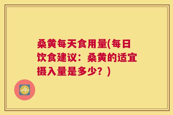 桑黄每天食用量(每日饮食建议:桑黄的适宜摄入量是多少?) 桑黄每天食用量(每日饮食建议:桑黄的适宜摄入量是多少?)