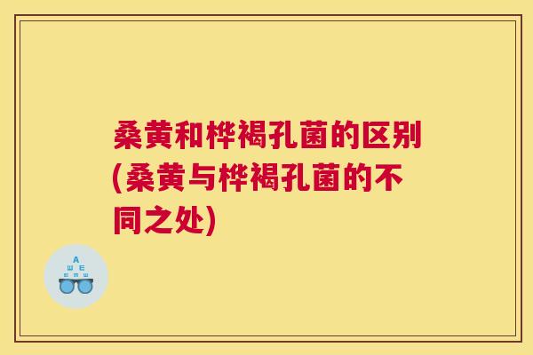 桑黄和桦褐孔菌的区别(桑黄与桦褐孔菌的不同之处) 桑黄和桦褐孔菌的区别(桑黄与桦褐孔菌的不同之处)