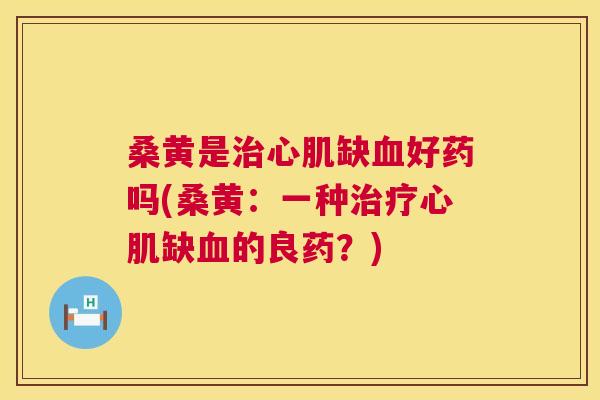桑黄是心肌缺好药吗(桑黄:一种心肌缺的良药?) 桑黄是心肌缺好药吗(桑黄:一种心肌缺的良药?)