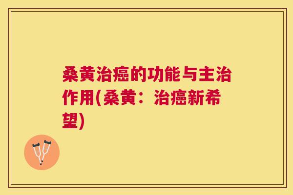 桑黄的功能与主作用(桑黄:新希望) 桑黄的功能与主作用(桑黄:新希望)