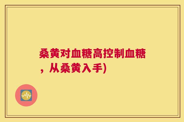 桑黄对高控制,从桑黄入手) 桑黄对高控制,从桑黄入手)