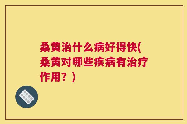 桑黄什么好得快(桑黄对哪些有作用?) 桑黄什么好得快(桑黄对哪些有作用?)