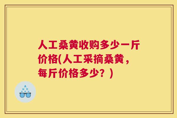人工桑黄收购多少一斤价格(人工采摘桑黄，每斤价格多少？)