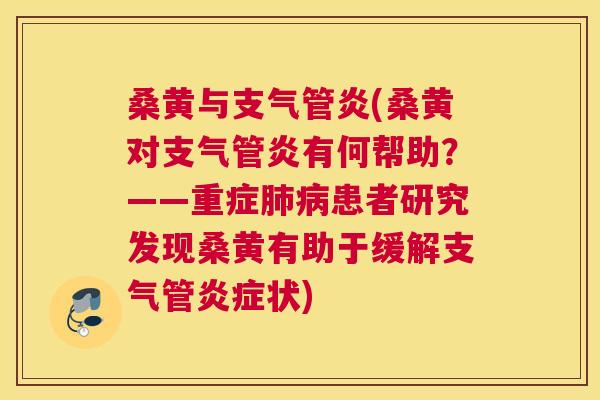 桑黄与(桑黄对有何帮助？——重症患者研究发现桑黄有助于缓解支气管状)
