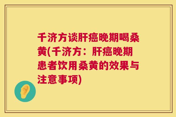 千济方谈晚期喝桑黄(千济方:晚期患者饮用桑黄的效果与注意事项) 千济方谈晚期喝桑黄(千济方:晚期患者饮用桑黄的效果与注意事项)