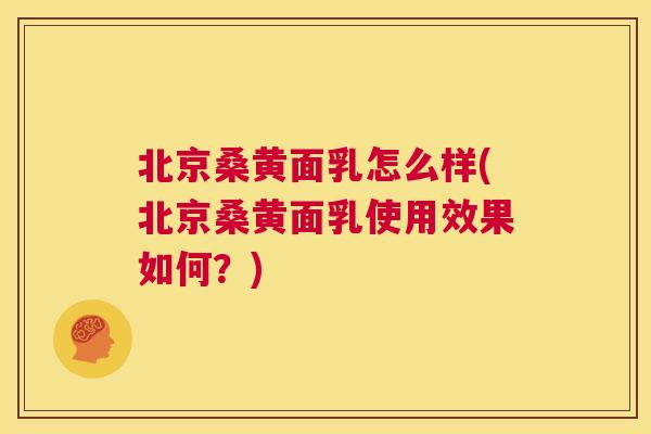 北京桑黄面乳怎么样(北京桑黄面乳使用效果如何?) 北京桑黄面乳怎么样(北京桑黄面乳使用效果如何?)