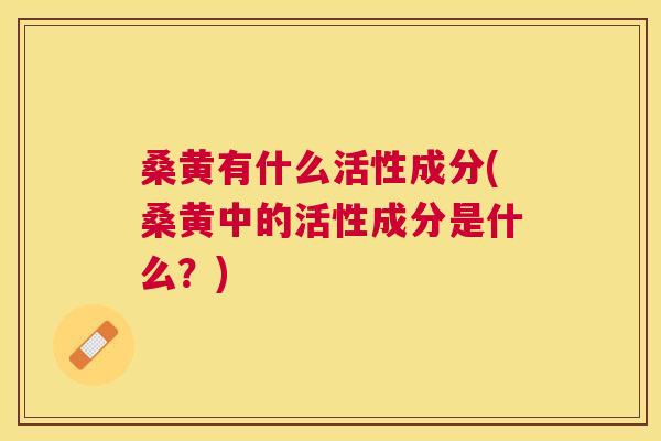 桑黄有什么活性成分(桑黄中的活性成分是什么?) 桑黄有什么活性成分(桑黄中的活性成分是什么?)