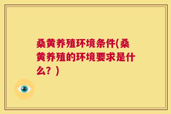 桑黄养殖环境条件(桑黄养殖的环境要求是什么?) 桑黄养殖环境条件(桑黄养殖的环境要求是什么?)