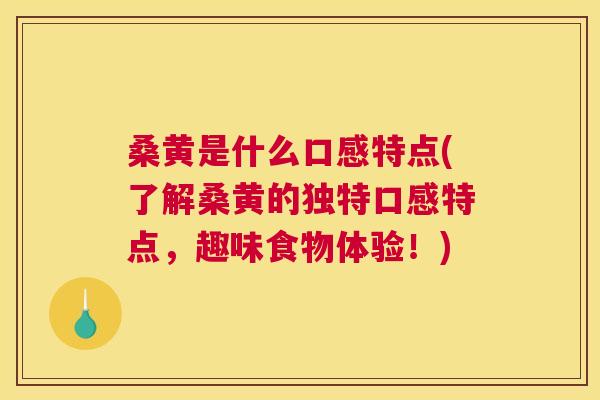 桑黄是什么口感特点(了解桑黄的独特口感特点,趣味食物体验!) 桑黄是什么口感特点(了解桑黄的独特口感特点,趣味食物体验!)