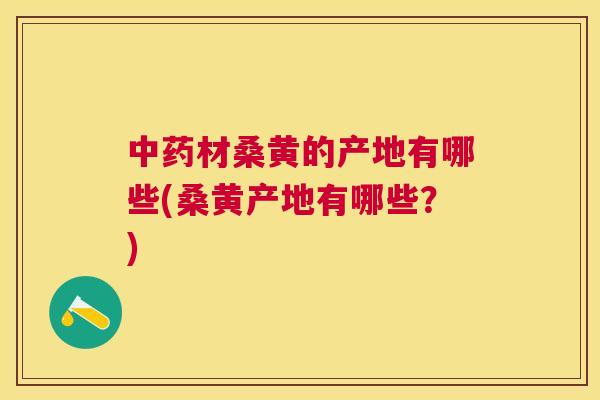 材桑黄的产地有哪些(桑黄产地有哪些?) 材桑黄的产地有哪些(桑黄产地有哪些?)