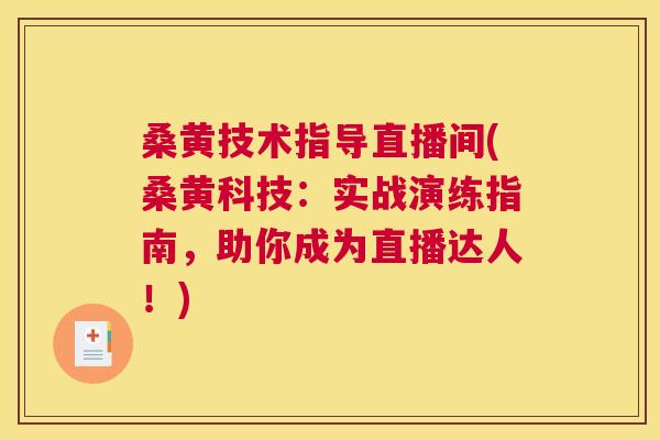 桑黄技术指导直播间(桑黄科技:实战演练指南,助你成为直播达人!) 桑黄技术指导直播间(桑黄科技:实战演练指南,助你成为直播达人!)