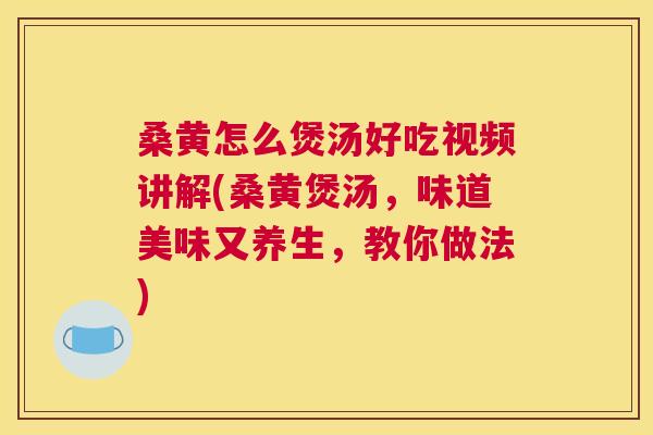 桑黄怎么煲汤好吃视频讲解(桑黄煲汤,味道美味又养生,教你做法) 桑黄怎么煲汤好吃视频讲解(桑黄煲汤,味道美味又养生,教你做法)