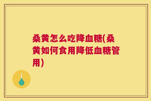 桑黄怎么吃降(桑黄如何食用降低管用) 桑黄怎么吃降(桑黄如何食用降低管用)