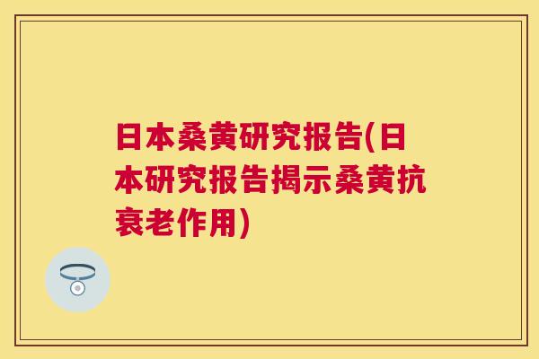 日本桑黄研究报告(日本研究报告揭示桑黄抗作用) 日本桑黄研究报告(日本研究报告揭示桑黄抗作用)