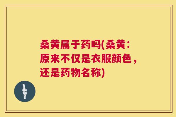桑黄属于药吗(桑黄:原来不仅是衣服颜色,还是名称) 桑黄属于药吗(桑黄:原来不仅是衣服颜色,还是名称)