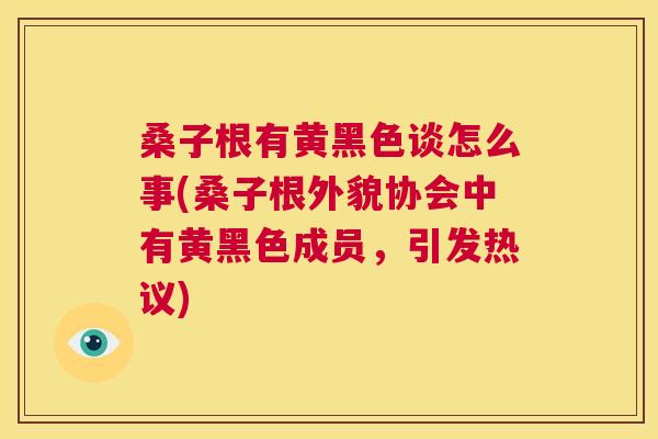 桑子根有黄黑色谈怎么事(桑子根外貌协会中有黄黑色成员,引发热议) 桑子根有黄黑色谈怎么事(桑子根外貌协会中有黄黑色成员,引发热议)