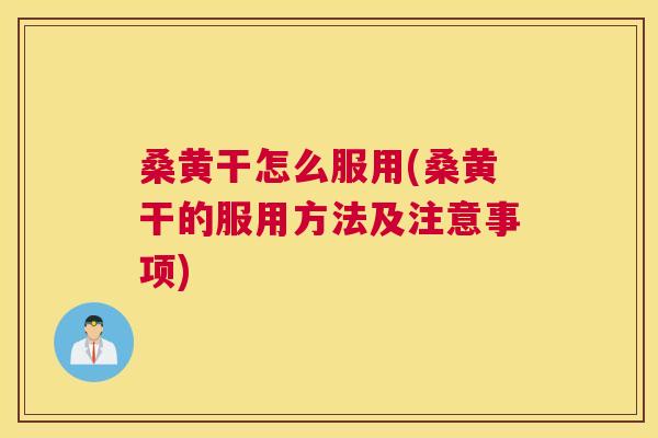 桑黄干怎么服用(桑黄干的服用方法及注意事项) 桑黄干怎么服用(桑黄干的服用方法及注意事项)