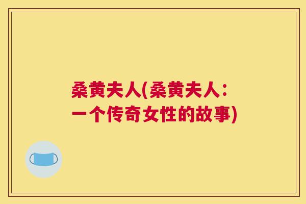桑黄夫人(桑黄夫人:一个传奇女性的故事) 桑黄夫人(桑黄夫人:一个传奇女性的故事)