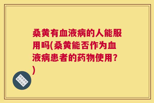 桑黄有液的人能服用吗(桑黄能否作为液患者的使用?) 桑黄有液的人能服用吗(桑黄能否作为液患者的使用?)
