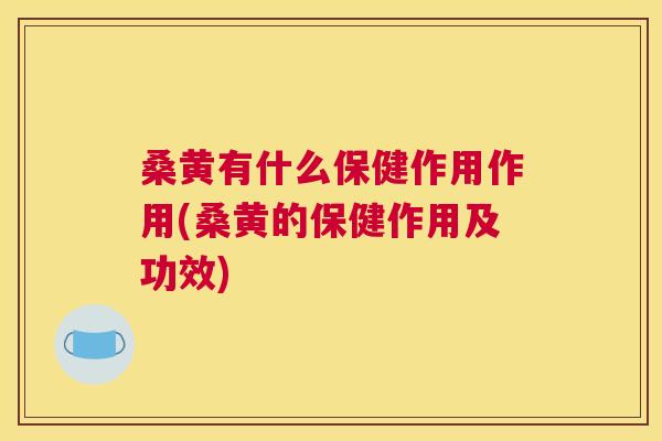 桑黄有什么保健作用作用(桑黄的保健作用及功效) 桑黄有什么保健作用作用(桑黄的保健作用及功效)