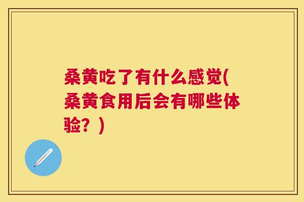 桑黄吃了有什么感觉(桑黄食用后会有哪些体验?) 桑黄吃了有什么感觉(桑黄食用后会有哪些体验?)