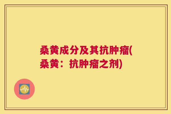 桑黄成分及其抗(桑黄:抗之剂) 桑黄成分及其抗(桑黄:抗之剂)