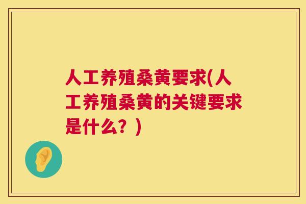 人工养殖桑黄要求(人工养殖桑黄的关键要求是什么?) 人工养殖桑黄要求(人工养殖桑黄的关键要求是什么?)