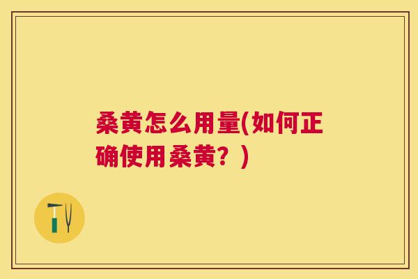 桑黄怎么用量(如何正确使用桑黄?) 桑黄怎么用量(如何正确使用桑黄?)