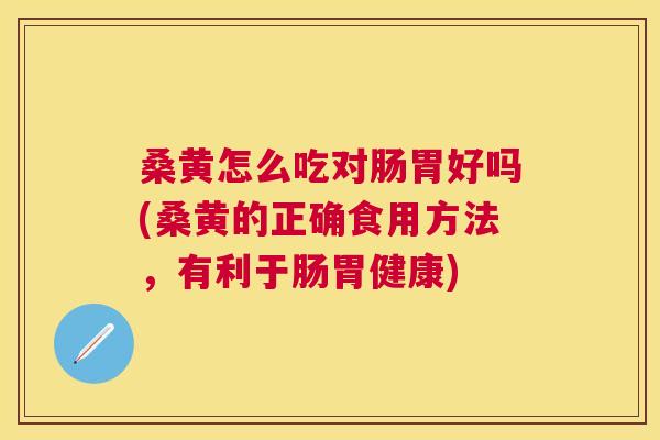桑黄怎么吃对肠胃好吗(桑黄的正确食用方法,有利于肠胃健康) 桑黄怎么吃对肠胃好吗(桑黄的正确食用方法,有利于肠胃健康)