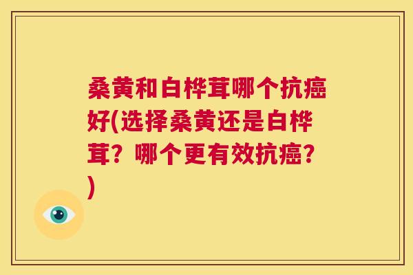 桑黄和白桦茸哪个抗好(选择桑黄还是白桦茸?哪个更有效抗?) 桑黄和白桦茸哪个抗好(选择桑黄还是白桦茸?哪个更有效抗?)